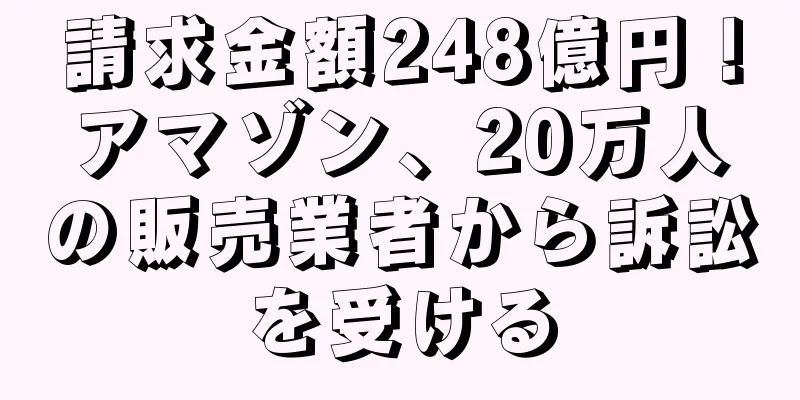 請求金額248億円！アマゾン、20万人の販売業者から訴訟を受ける