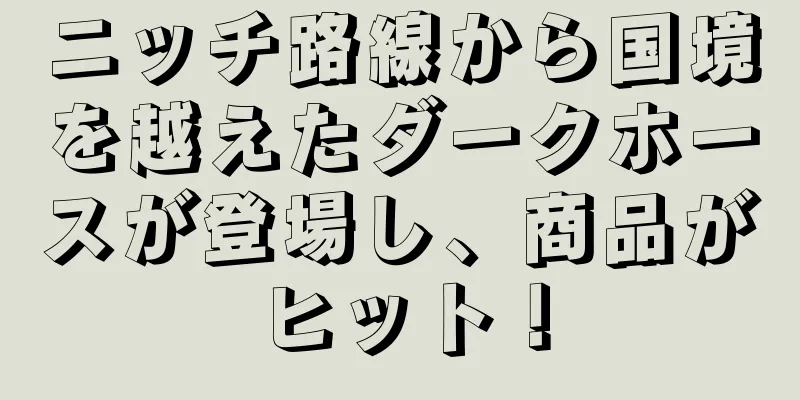 ニッチ路線から国境を越えたダークホースが登場し、商品がヒット！
