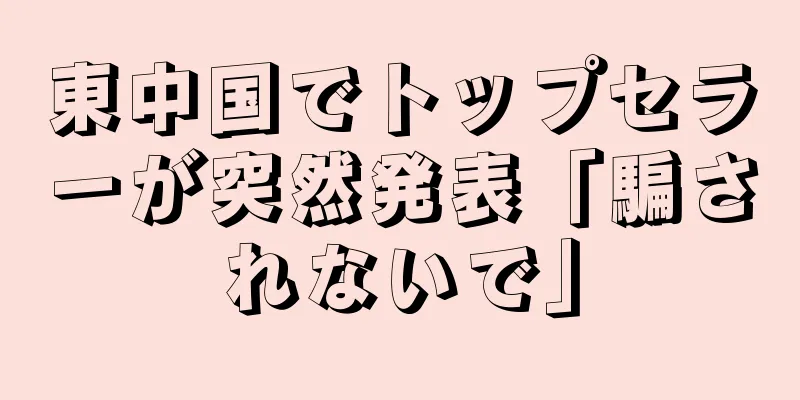 東中国でトップセラーが突然発表「騙されないで」