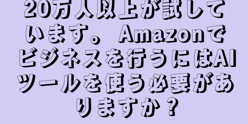 20万人以上が試しています。 Amazonでビジネスを行うにはAIツールを使う必要がありますか？