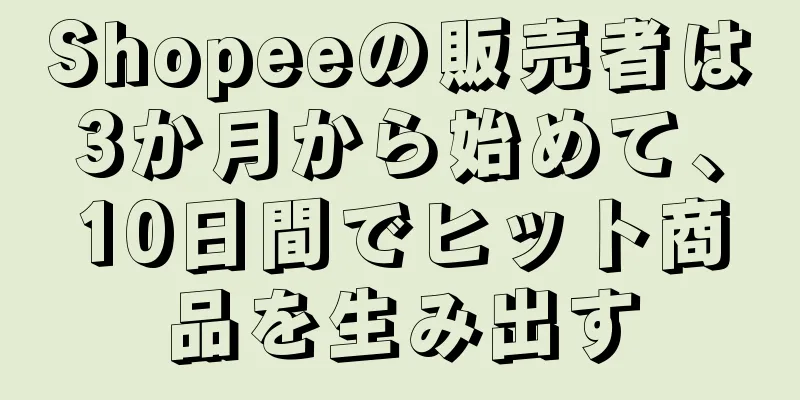 Shopeeの販売者は3か月から始めて、10日間でヒット商品を生み出す