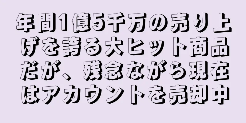 年間1億5千万の売り上げを誇る大ヒット商品だが、残念ながら現在はアカウントを売却中