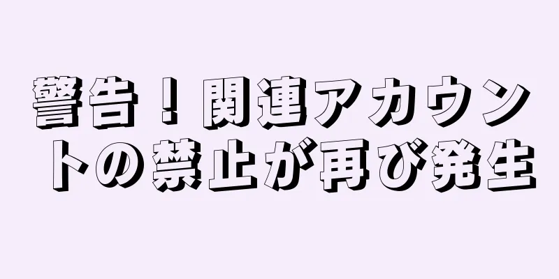 警告！関連アカウントの禁止が再び発生