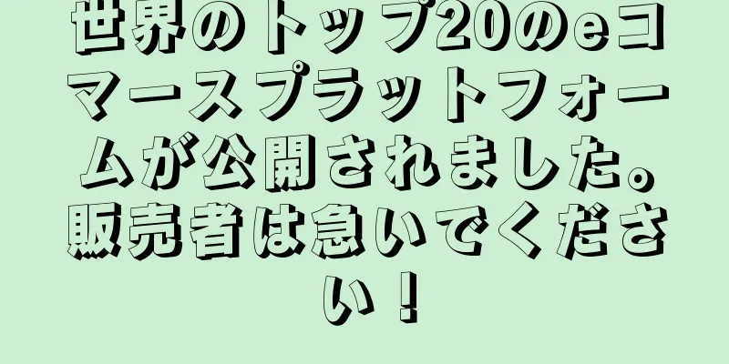 世界のトップ20のeコマースプラットフォームが公開されました。販売者は急いでください！