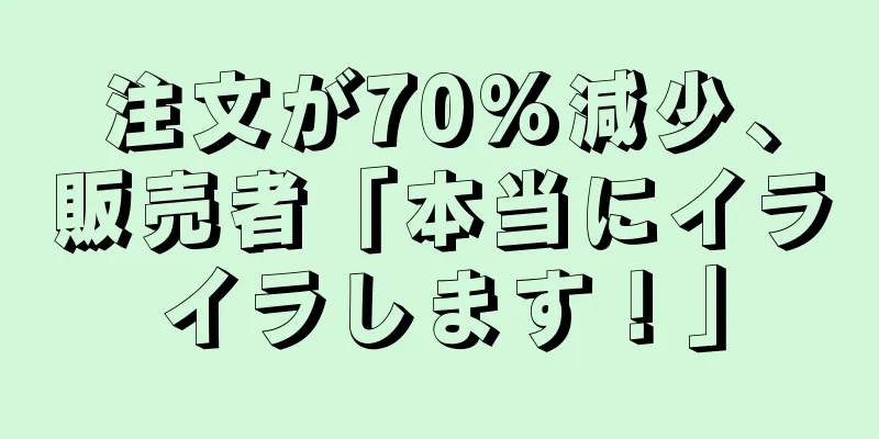 注文が70%減少、販売者「本当にイライラします！」