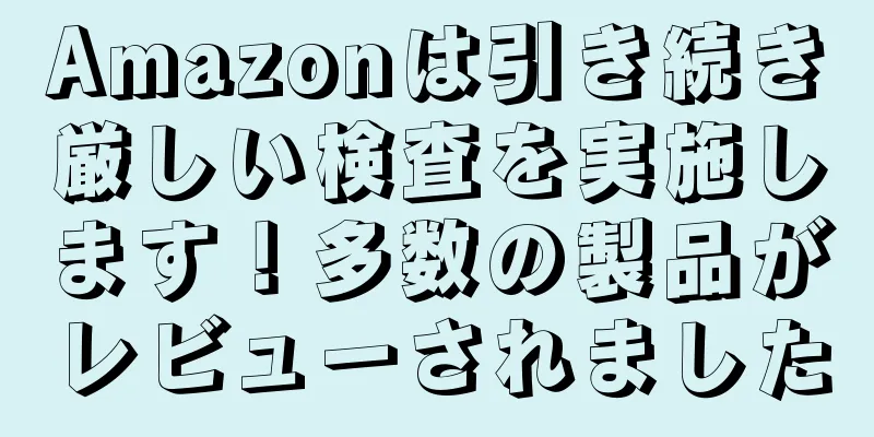 Amazonは引き続き厳しい検査を実施します！多数の製品がレビューされました