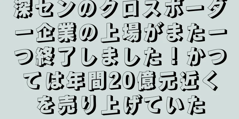 深センのクロスボーダー企業の上場がまた一つ終了しました！かつては年間20億元近くを売り上げていた