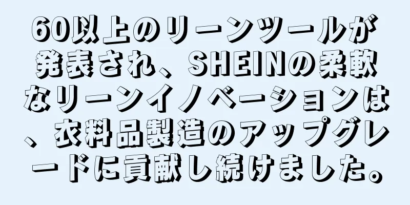 60以上のリーンツールが発表され、SHEINの柔軟なリーンイノベーションは、衣料品製造のアップグレードに貢献し続けました。