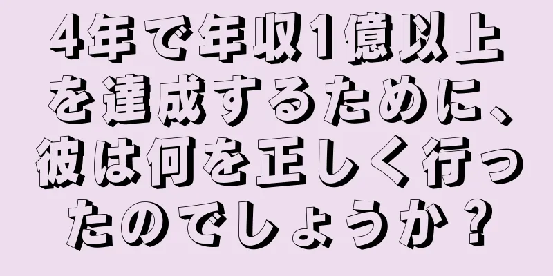4年で年収1億以上を達成するために、彼は何を正しく行ったのでしょうか？