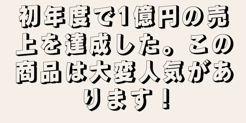 初年度で1億円の売上を達成した。この商品は大変人気があります！