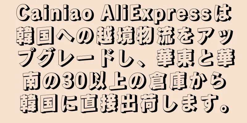 Cainiao AliExpressは韓国への越境物流をアップグレードし、華東と華南の30以上の倉庫から韓国に直接出荷します。