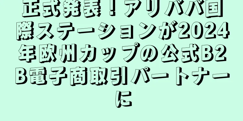 正式発表！アリババ国際ステーションが2024年欧州カップの公式B2B電子商取引パートナーに