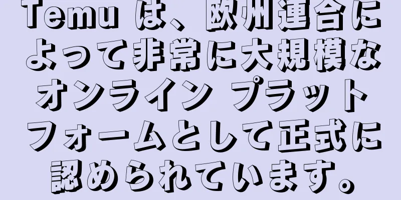 Temu は、欧州連合によって非常に大規模なオンライン プラットフォームとして正式に認められています。