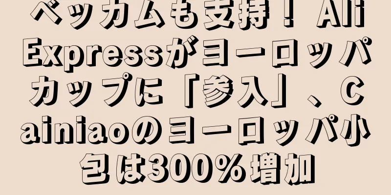 ベッカムも支持！ AliExpressがヨーロッパカップに「参入」、Cainiaoのヨーロッパ小包は300%増加