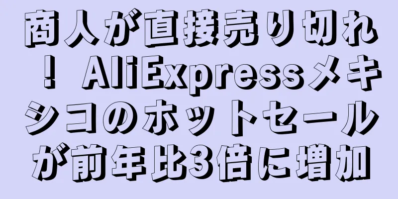 商人が直接売り切れ！ AliExpressメキシコのホットセールが前年比3倍に増加