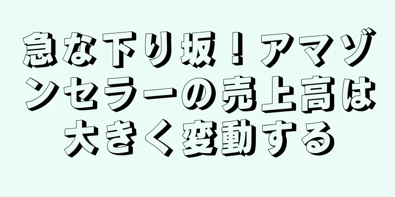 急な下り坂！アマゾンセラーの売上高は大きく変動する