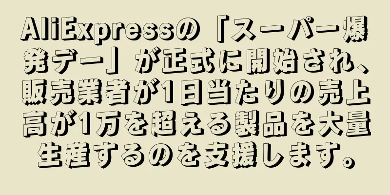 AliExpressの「スーパー爆発デー」が正式に開始され、販売業者が1日当たりの売上高が1万を超える製品を大量生産するのを支援します。