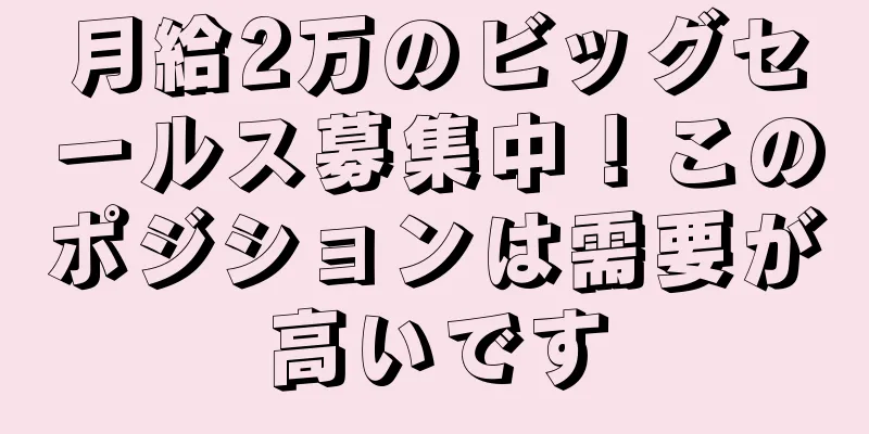 月給2万のビッグセールス募集中！このポジションは需要が高いです