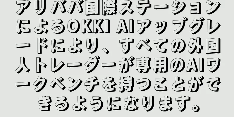 アリババ国際ステーションによるOKKI AIアップグレードにより、すべての外国人トレーダーが専用のAIワークベンチを持つことができるようになります。