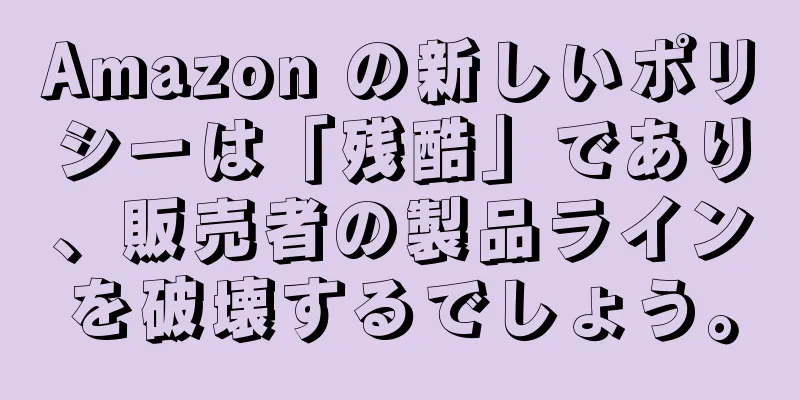Amazon の新しいポリシーは「残酷」であり、販売者の製品ラインを破壊するでしょう。