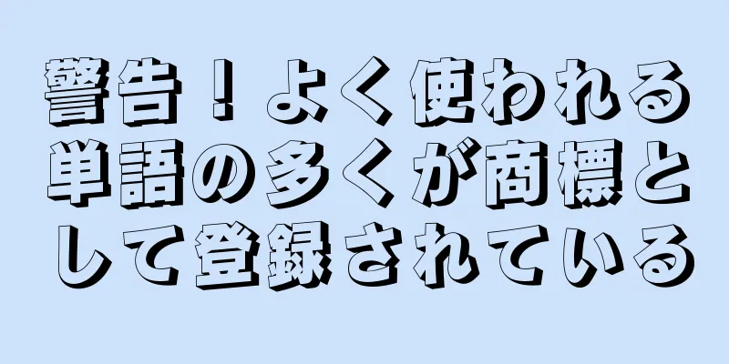 警告！よく使われる単語の多くが商標として登録されている