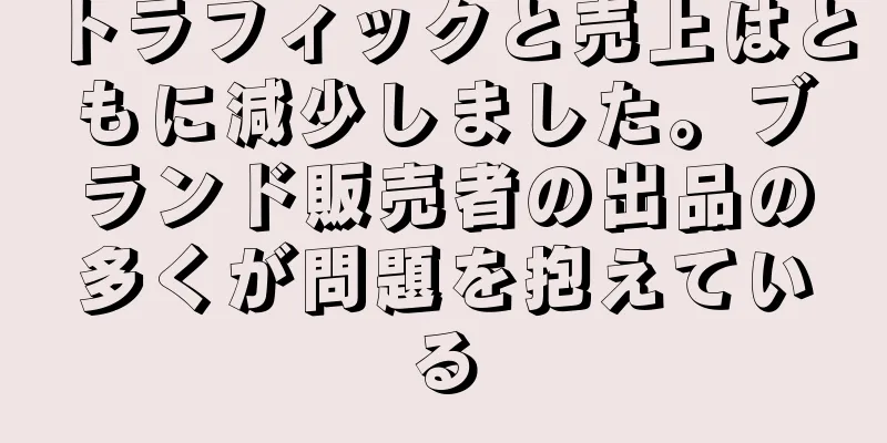 トラフィックと売上はともに減少しました。ブランド販売者の出品の多くが問題を抱えている