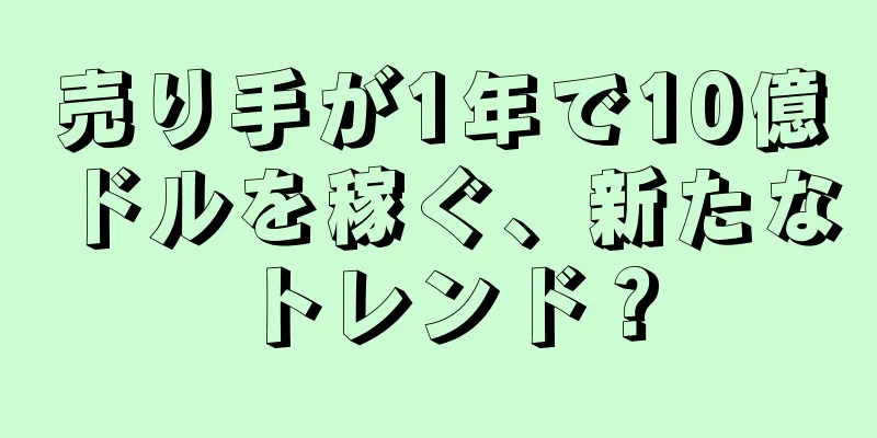 売り手が1年で10億ドルを稼ぐ、新たなトレンド？