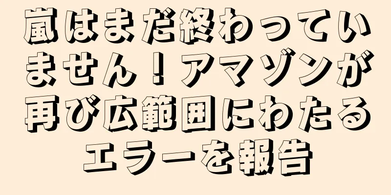 嵐はまだ終わっていません！アマゾンが再び広範囲にわたるエラーを報告
