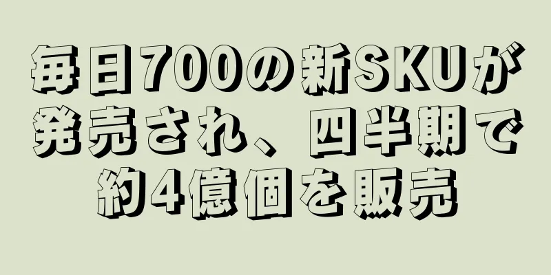 毎日700の新SKUが発売され、四半期で約4億個を販売
