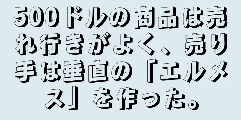 500ドルの商品は売れ行きがよく、売り手は垂直の「エルメス」を作った。