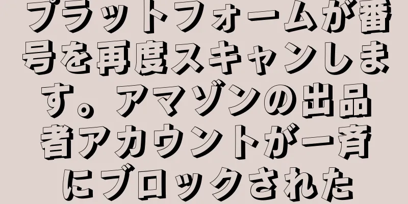 プラットフォームが番号を再度スキャンします。アマゾンの出品者アカウントが一斉にブロックされた