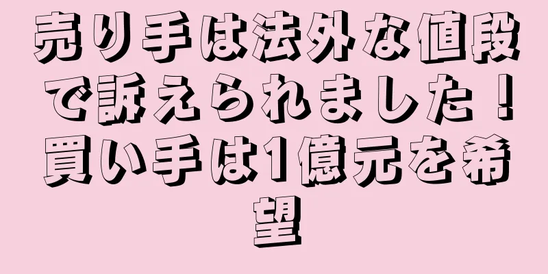 売り手は法外な値段で訴えられました！買い手は1億元を希望