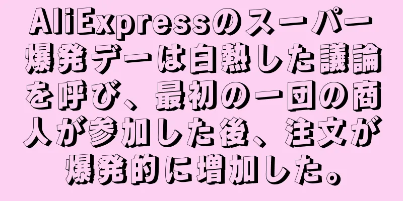 AliExpressのスーパー爆発デーは白熱した議論を呼び、最初の一団の商人が参加した後、注文が爆発的に増加した。