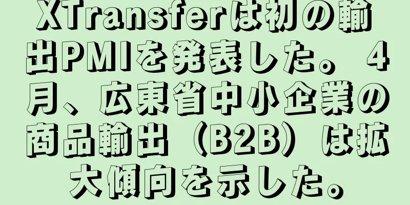 XTransferは初の輸出PMIを発表した。 4月、広東省中小企業の商品輸出（B2B）は拡大傾向を示した。