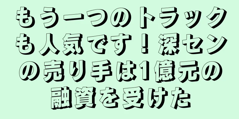 もう一つのトラックも人気です！深センの売り手は1億元の融資を受けた