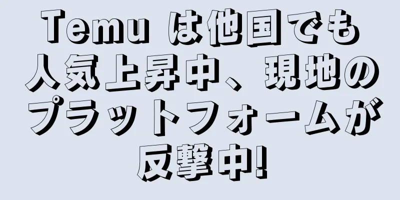 Temu は他国でも人気上昇中、現地のプラットフォームが反撃中!