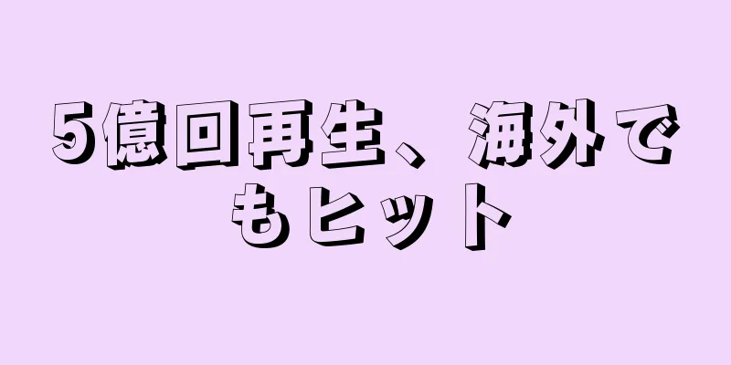 5億回再生、海外でもヒット