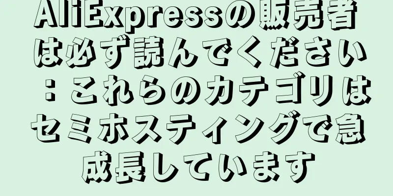 AliExpressの販売者は必ず読んでください：これらのカテゴリはセミホスティングで急成長しています