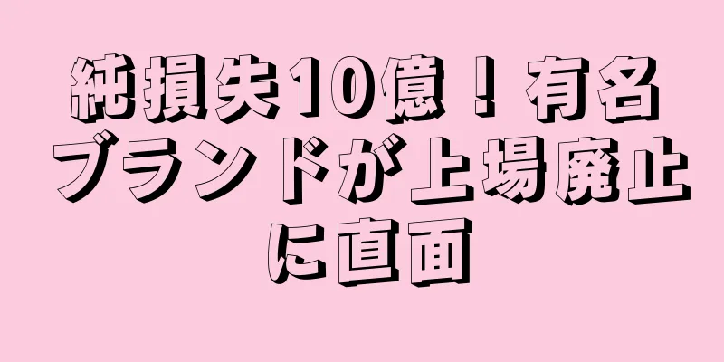 純損失10億！有名ブランドが上場廃止に直面