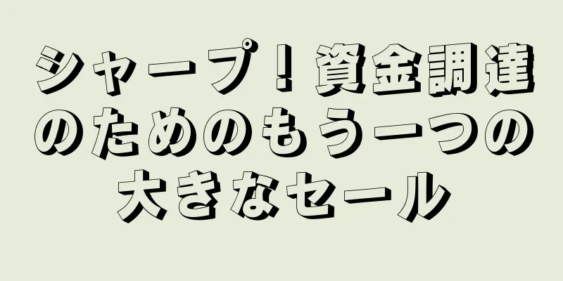 シャープ！資金調達のためのもう一つの大きなセール