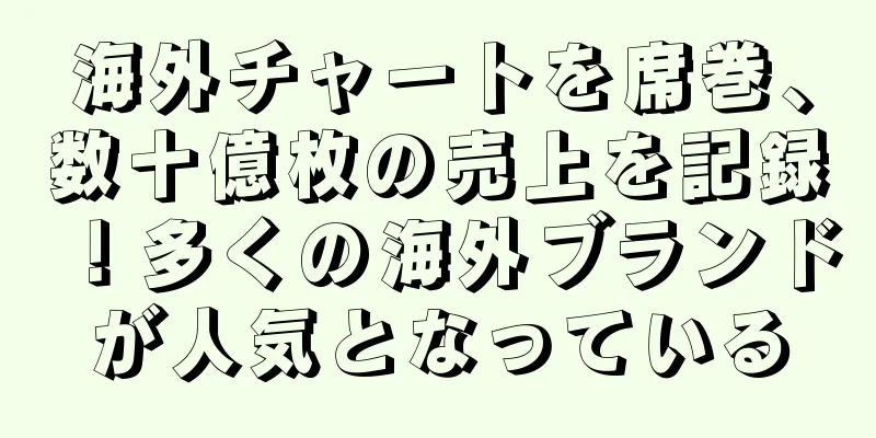 海外チャートを席巻、数十億枚の売上を記録！多くの海外ブランドが人気となっている