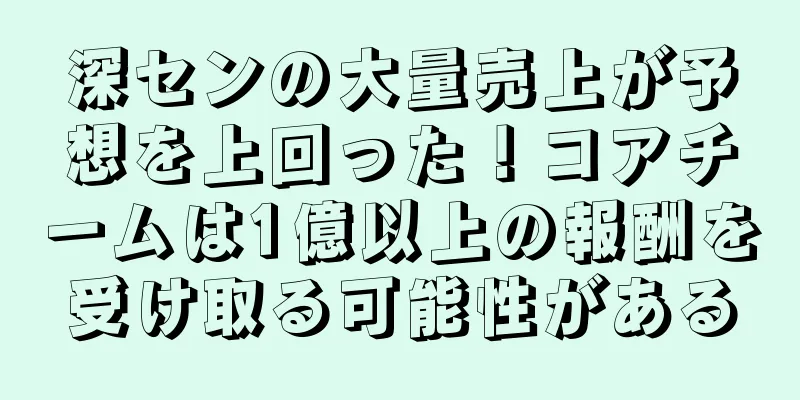 深センの大量売上が予想を上回った！コアチームは1億以上の報酬を受け取る可能性がある