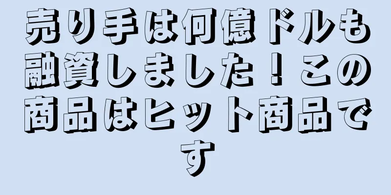 売り手は何億ドルも融資しました！この商品はヒット商品です
