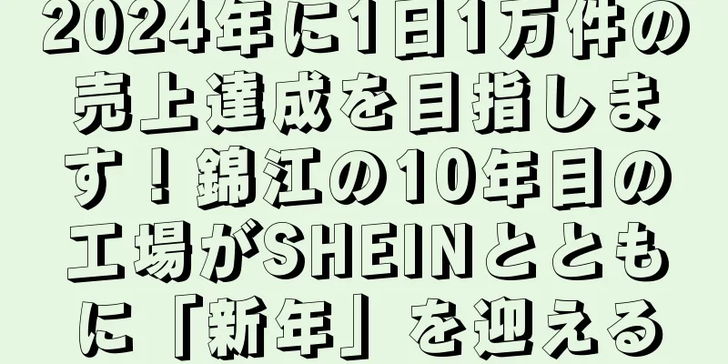 2024年に1日1万件の売上達成を目指します！錦江の10年目の工場がSHEINとともに「新年」を迎える