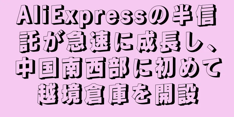 AliExpressの半信託が急速に成長し、中国南西部に初めて越境倉庫を開設