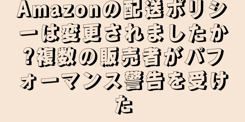 Amazonの配送ポリシーは変更されましたか?複数の販売者がパフォーマンス警告を受けた