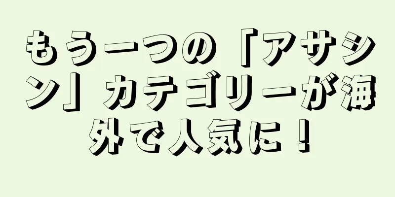 もう一つの「アサシン」カテゴリーが海外で人気に！