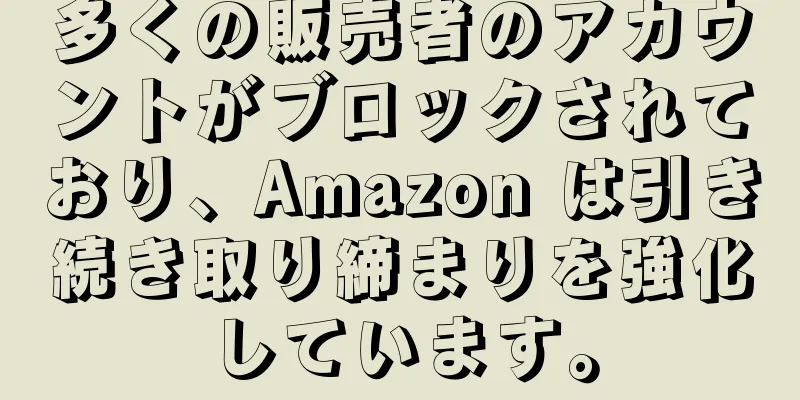 多くの販売者のアカウントがブロックされており、Amazon は引き続き取り締まりを強化しています。