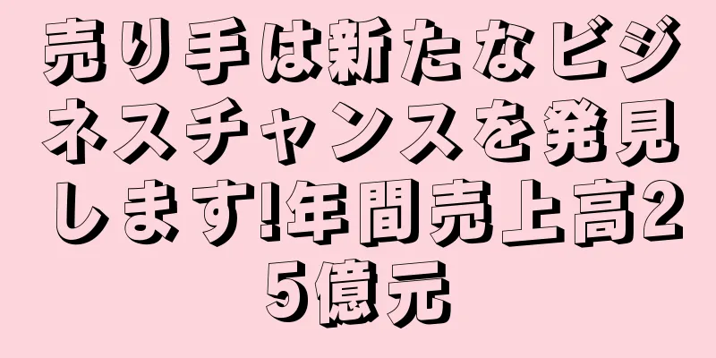 売り手は新たなビジネスチャンスを発見します!年間売上高25億元