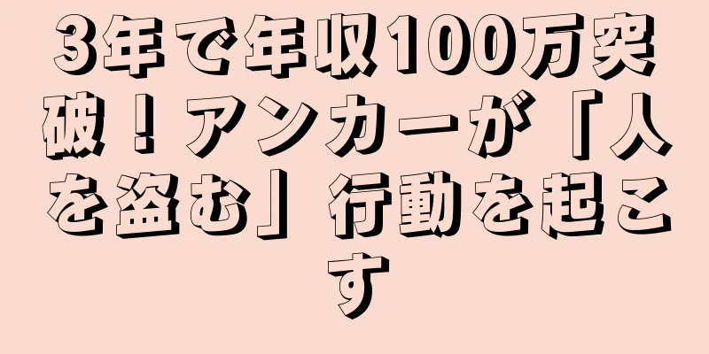 3年で年収100万突破！アンカーが「人を盗む」行動を起こす